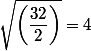\sqrt{\left(\dfrac{32}{2}\right)}   = 4